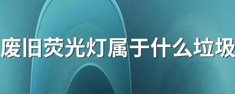 废旧荧光灯属于什么垃圾 属于有害垃圾