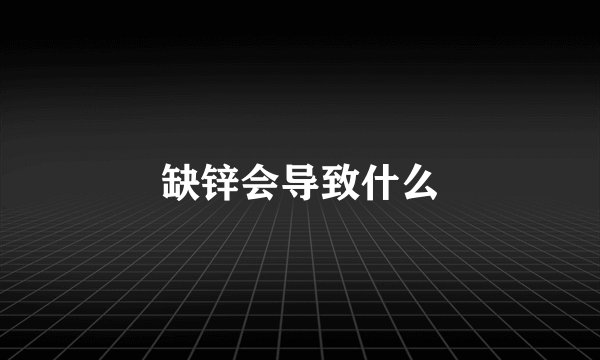 缺锌会导致什么
