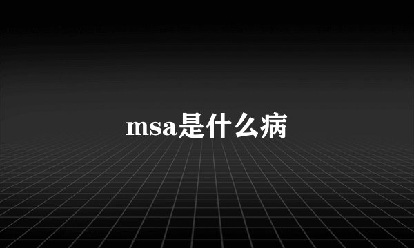 msa是什么病
