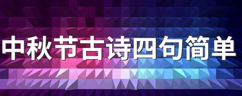 中秋节古诗四句简单 关于中秋节的古诗四句