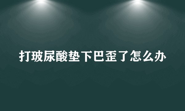 打玻尿酸垫下巴歪了怎么办