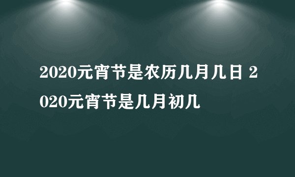 2020元宵节是农历几月几日 2020元宵节是几月初几