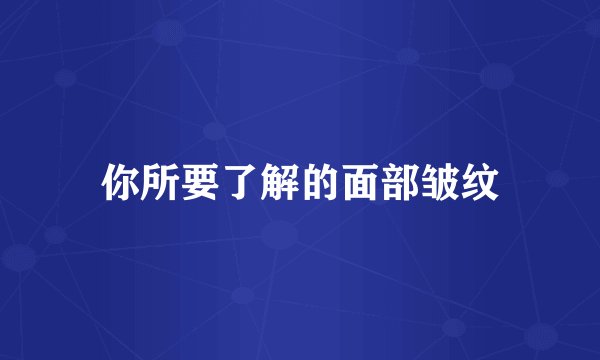 你所要了解的面部皱纹