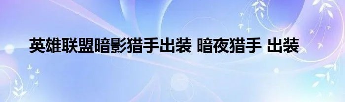 英雄联盟暗影猎手出装 暗夜猎手 出装