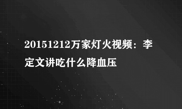 20151212万家灯火视频：李定文讲吃什么降血压