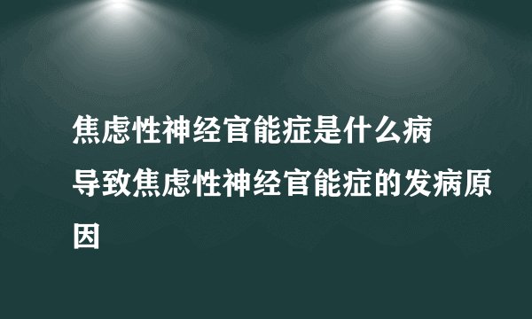 焦虑性神经官能症是什么病 导致焦虑性神经官能症的发病原因