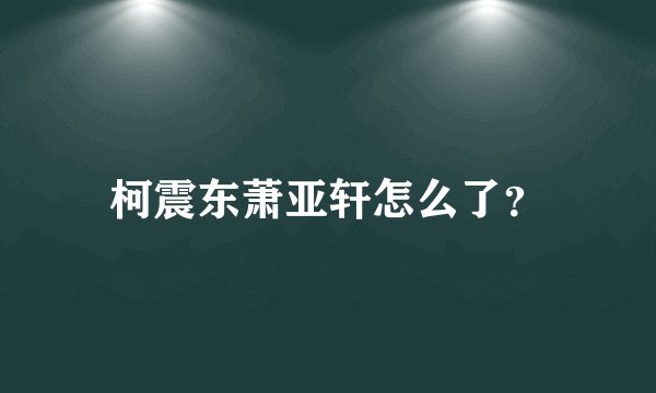 柯震东萧亚轩怎么了？
