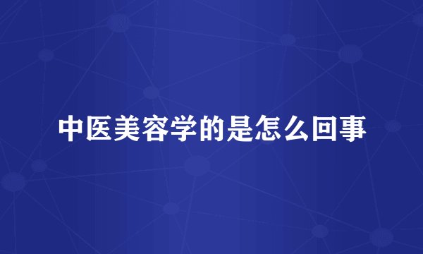 中医美容学的是怎么回事