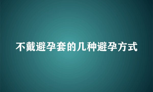 不戴避孕套的几种避孕方式
