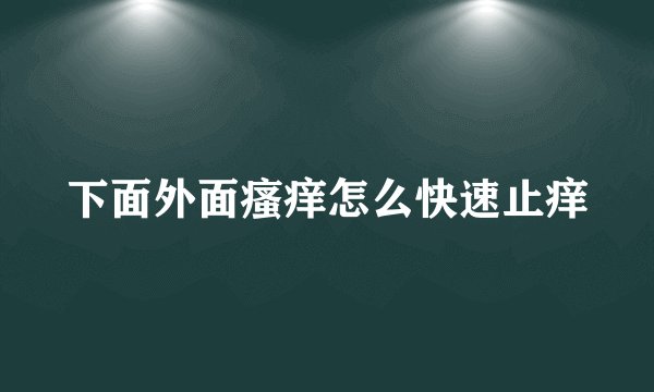 下面外面瘙痒怎么快速止痒
