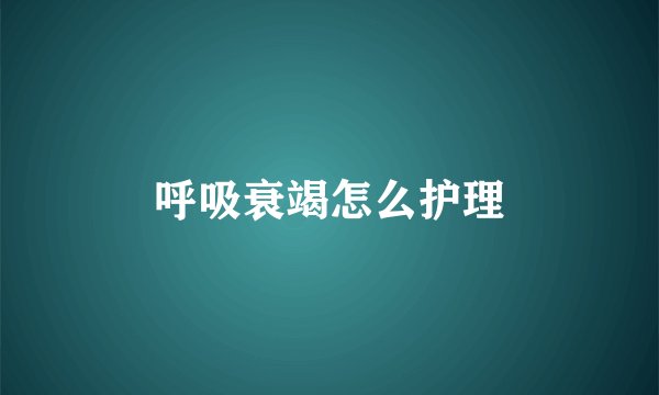 呼吸衰竭怎么护理