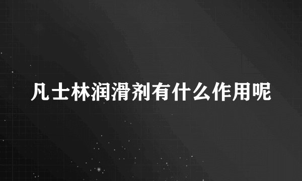凡士林润滑剂有什么作用呢