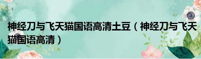 神经刀与飞天猫国语高清土豆（神经刀与飞天猫国语高清）