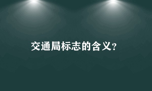 交通局标志的含义?