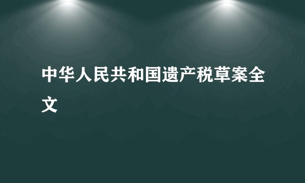 中华人民共和国遗产税草案全文