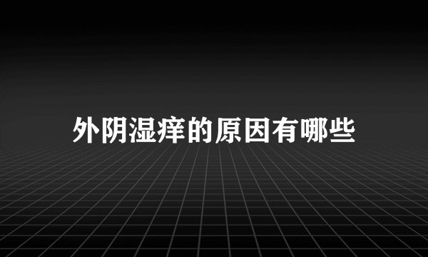 外阴湿痒的原因有哪些