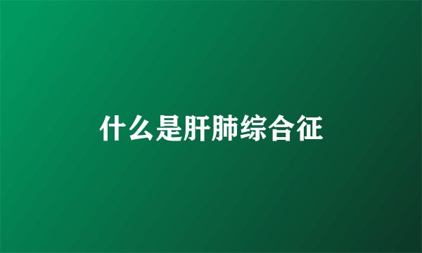 什么是肝肺综合征