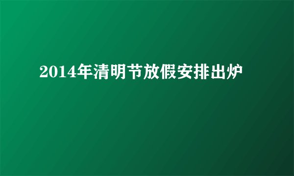 2014年清明节放假安排出炉