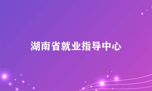 湖南省就业指导中心