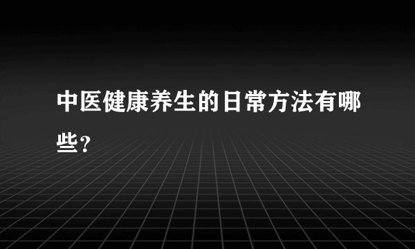 中医健康养生的日常方法有哪些？