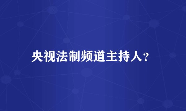 央视法制频道主持人？