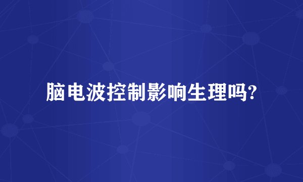 脑电波控制影响生理吗?