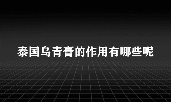 泰国乌青膏的作用有哪些呢