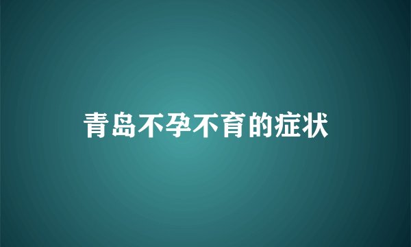 青岛不孕不育的症状