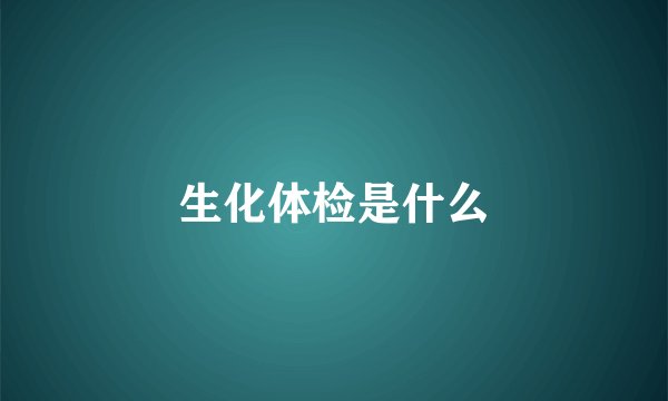 生化体检是什么
