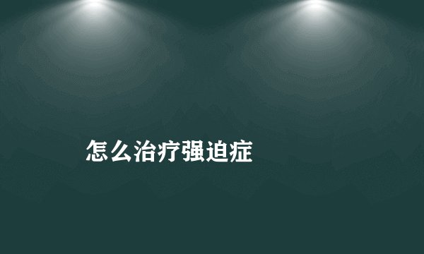 
    怎么治疗强迫症
  