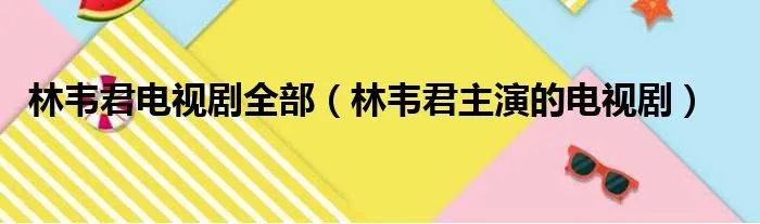 林韦君电视剧全部（林韦君主演的电视剧）
