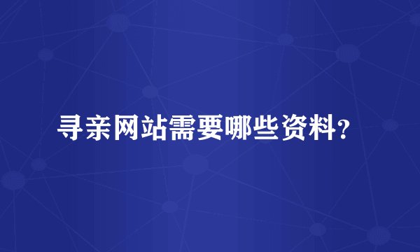 寻亲网站需要哪些资料？