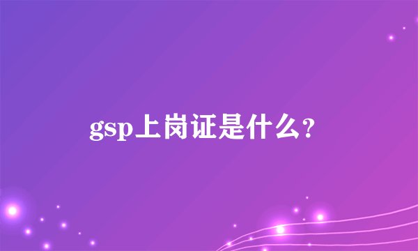 gsp上岗证是什么？