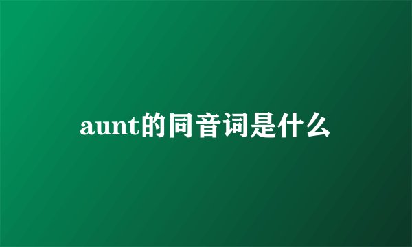 aunt的同音词是什么
