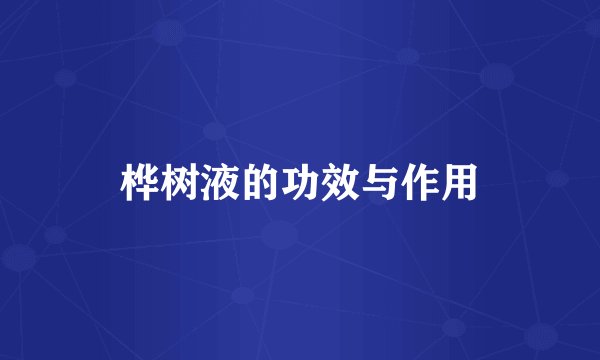 桦树液的功效与作用