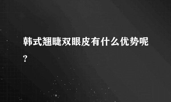韩式翘睫双眼皮有什么优势呢?