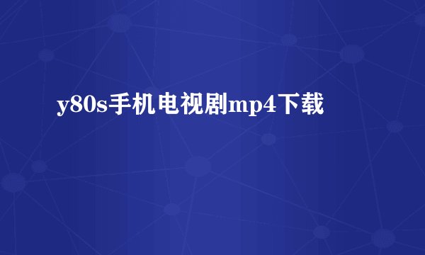 y80s手机电视剧mp4下载