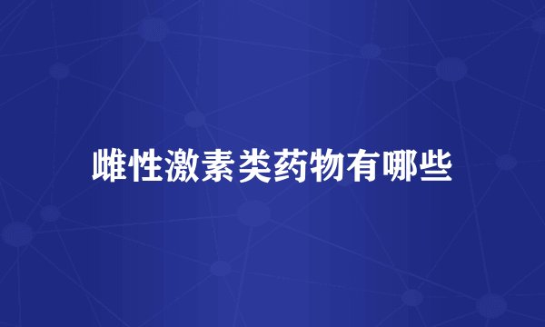 雌性激素类药物有哪些