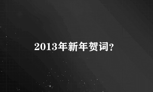 2013年新年贺词？