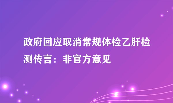 政府回应取消常规体检乙肝检测传言：非官方意见
