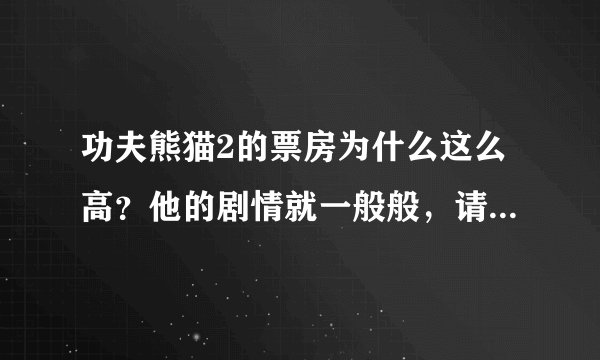 功夫熊猫2的票房为什么这么高？他的剧情就一般般，请高手指点？