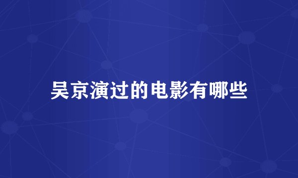 吴京演过的电影有哪些