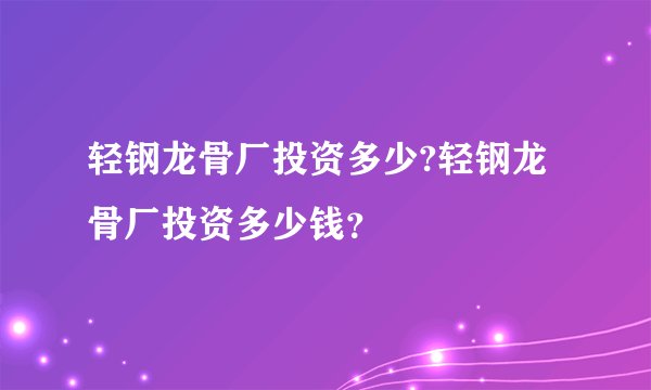轻钢龙骨厂投资多少?轻钢龙骨厂投资多少钱？