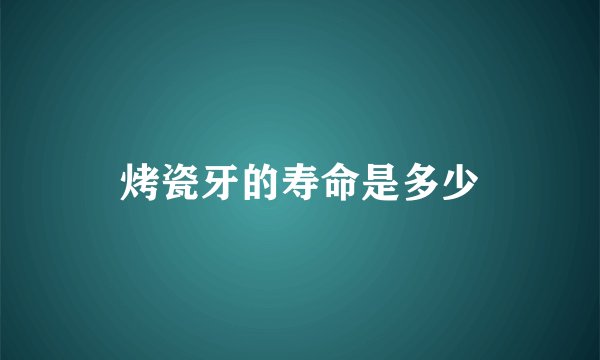 烤瓷牙的寿命是多少