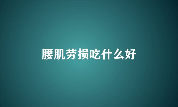 腰肌劳损吃什么好