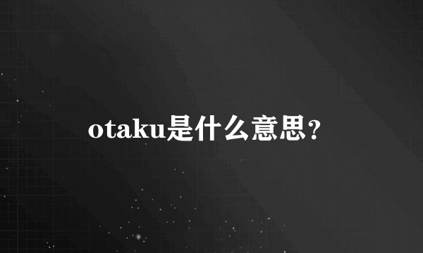 otaku是什么意思？