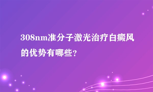 308nm准分子激光治疗白癜风的优势有哪些？