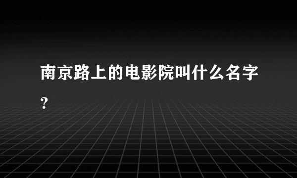 南京路上的电影院叫什么名字？