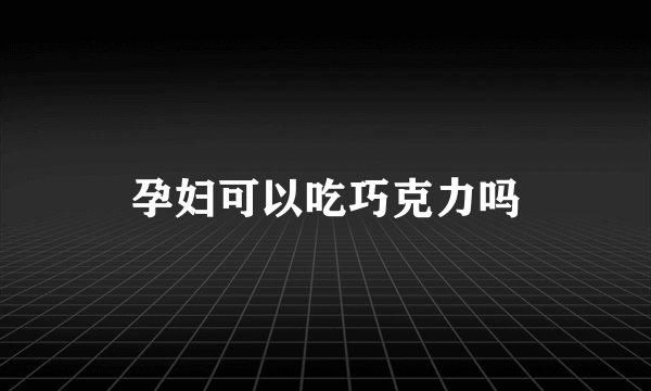 孕妇可以吃巧克力吗