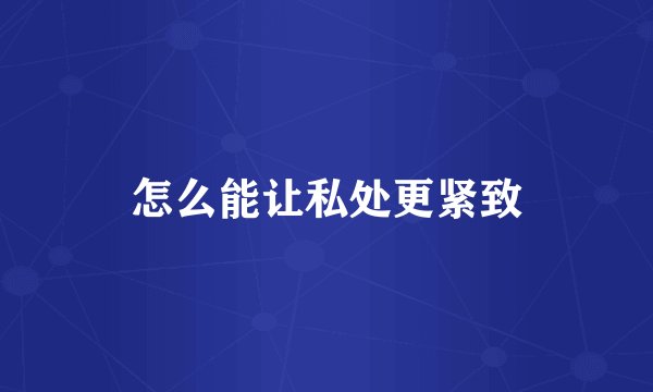 怎么能让私处更紧致